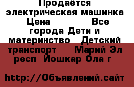 Продаётся электрическая машинка › Цена ­ 15 000 - Все города Дети и материнство » Детский транспорт   . Марий Эл респ.,Йошкар-Ола г.